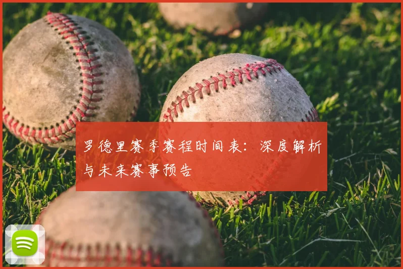 罗德里赛季赛程时间表：深度解析与未来赛事预告