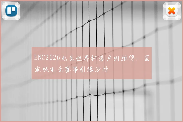ENC2026电竞世界杯落户利雅得，国家级电竞赛事引爆沙特
