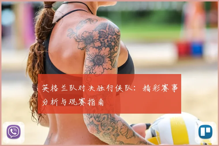 英格兰队对决独行侠队：精彩赛事分析与观赛指南