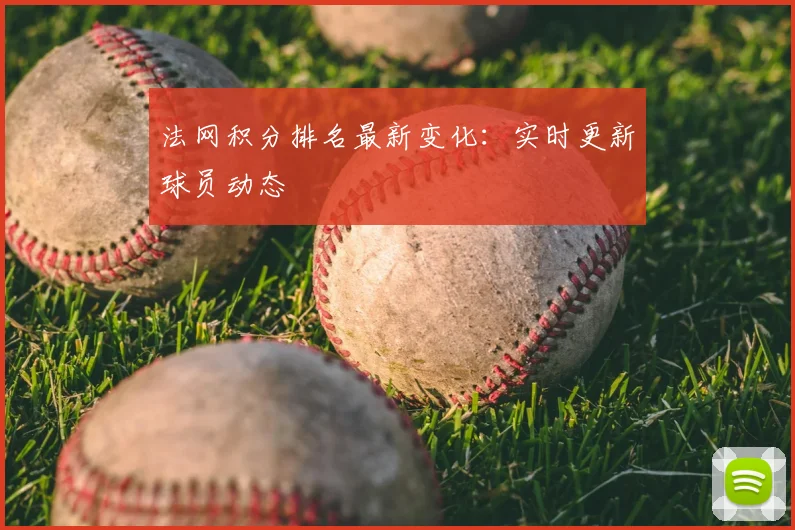法网积分排名最新变化：实时更新球员动态