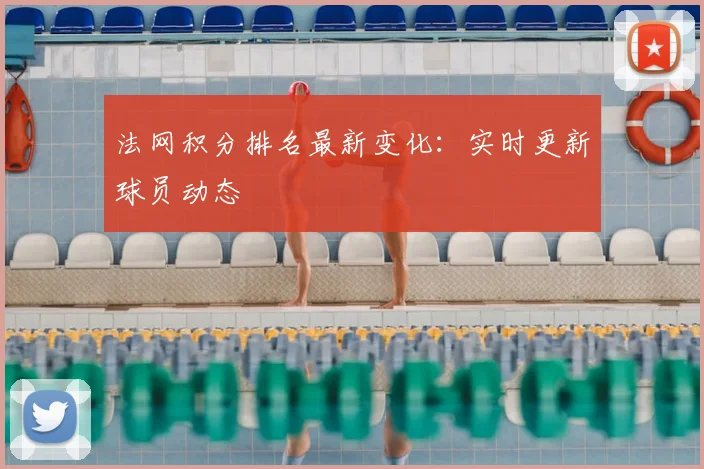 法网积分排名最新变化：实时更新球员动态