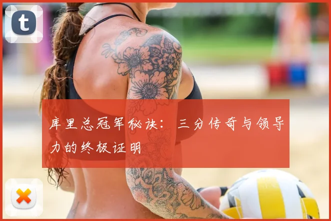 库里总冠军秘诀：三分传奇与领导力的终极证明