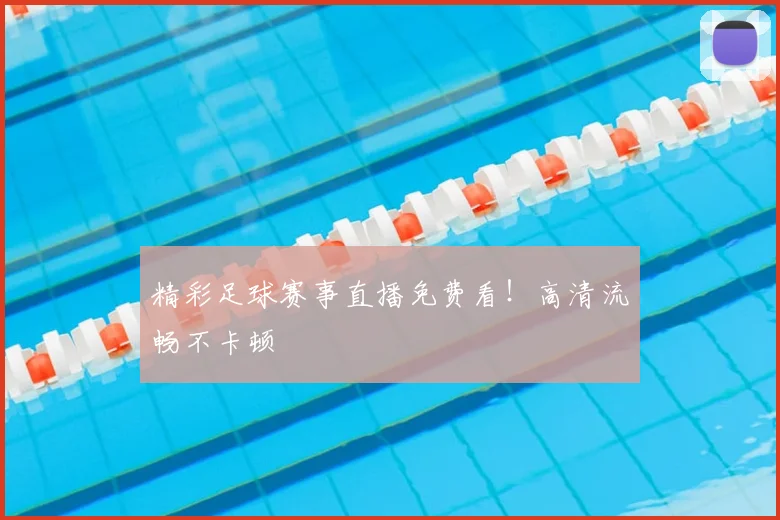 精彩足球赛事直播免费看！高清流畅不卡顿