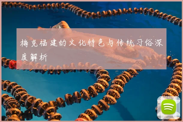 梅克福建的文化特色与传统习俗深度解析