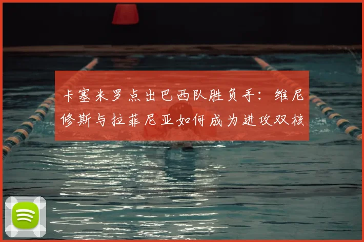 卡塞米罗点出巴西队胜负手：维尼修斯与拉菲尼亚如何成为进攻双核？