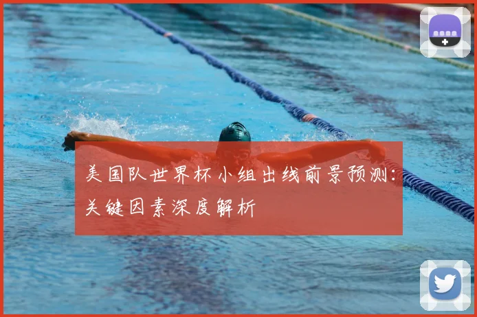 美国队世界杯小组出线前景预测：关键因素深度解析