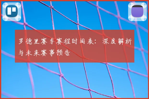 罗德里赛季赛程时间表：深度解析与未来赛事预告