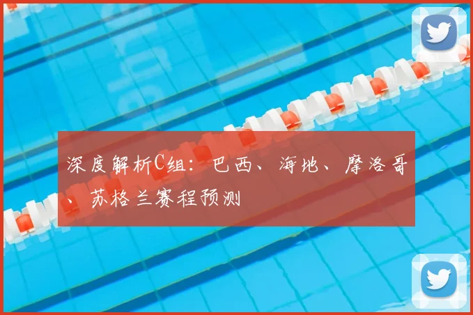 深度解析C组:巴西、海地、摩洛哥、苏格兰赛程预测