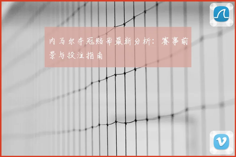 内马尔夺冠赔率最新分析：赛事前景与投注指南