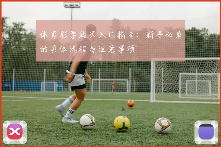 体育彩票购买入门指南：新手必看的具体流程与注意事项