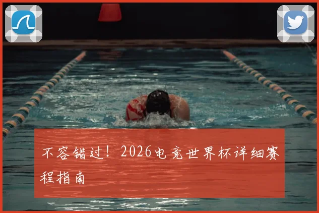 不容错过！2026电竞世界杯详细赛程指南