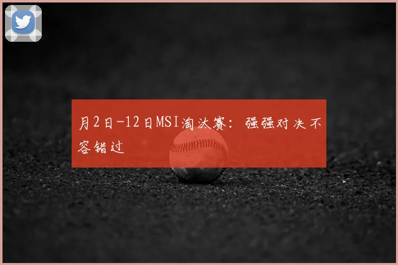 月2日-12日MSI淘汰赛:强强对决不容错过
